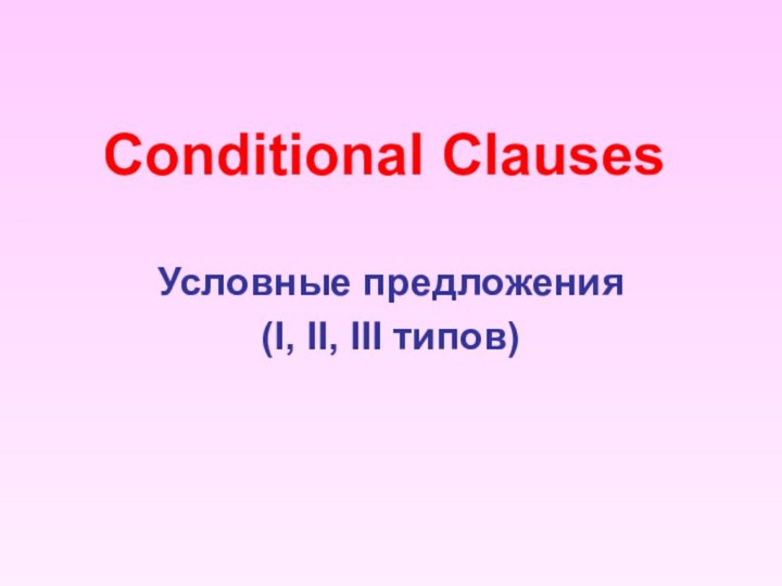 Conditional ClausesУсловные предложения(I, II, III типов)