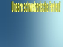 Презентация по немецкому языку на тему: Unsere schweizerische Ferien