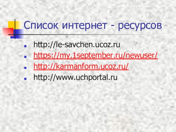 Список интернет - ресурсов http://le-savchen.ucoz.ru https://my.1september.ru/newuser/ http://karmanform.ucoz.ru/ http://www.uchportal.ru