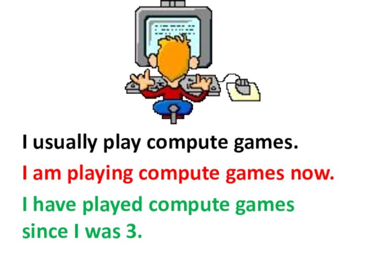 I usually play compute games.I am playing compute games now.I have played