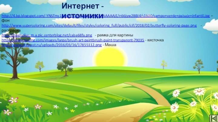 Интернет - источникиhttp://4.bp.blogspot.com/-YNSTmc1RmIA/UXA1liipA3I/AAAAAAAAAjE/n66jyw2BBI4/s1600/campo+verde+paisaje+infantil.jpg – фонhttp://www.supercoloring.com/sites/default/files/styles/coloring_full/public/cif/2018/02/butterfly-coloring-page.png  - раскраскаhttp://magnolias.m.a.pic.centerblog.net/caba68fa.png  - рамка для
