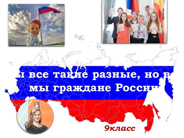Мы все такие разные, но все мы граждане России 9класс