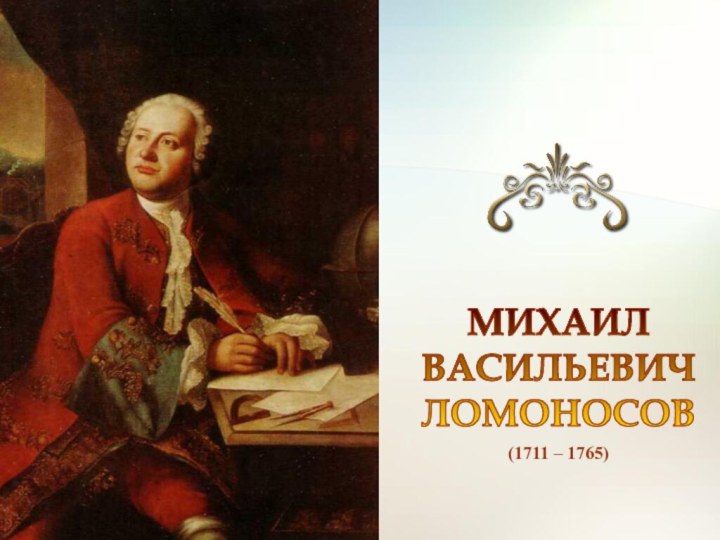 (1711 – 1765)МИХАИЛ  ВАСИЛЬЕВИЧ ЛОМОНОСОВ