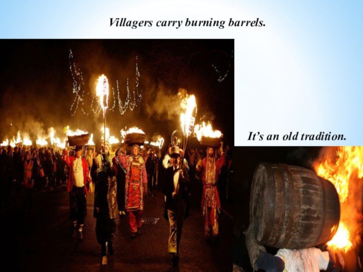 Villagers carry burning barrels.It’s an old tradition.