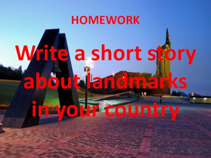 HOMEWORKWrite a short story about landmarks in your country
