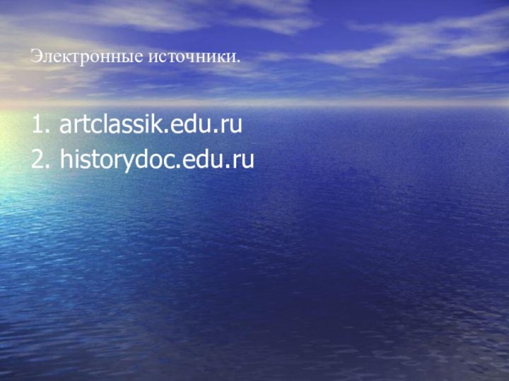 Электронные источники.1. artclassik.edu.ru2. historydoc.edu.ru