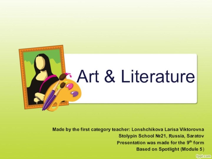 Art & LiteratureMade by the first category teacher: Lonshchikova Larisa ViktorovnaStolypin School