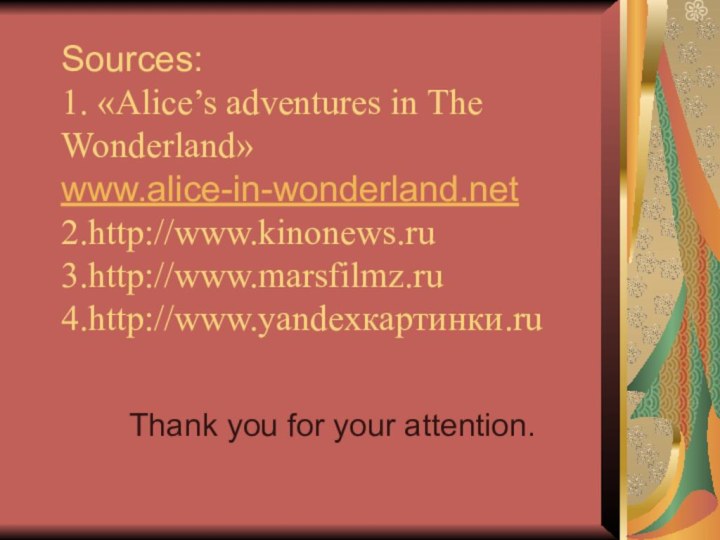 Sources: 1. «Alice’s adventures in The Wonderland» www.alice-in-wonderland.net 2.http://www.kinonews.ru 3.http://www.marsfilmz.ru 4.http://www.yandexкартинки.ru Thank you for your attention.