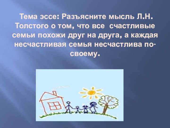 Тема эссе: Разъясните мысль Л.Н.Толстого о том, что все счастливые семьи