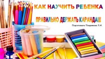 Презентация Как научить ребёнка правильно держать в руке карандаш
