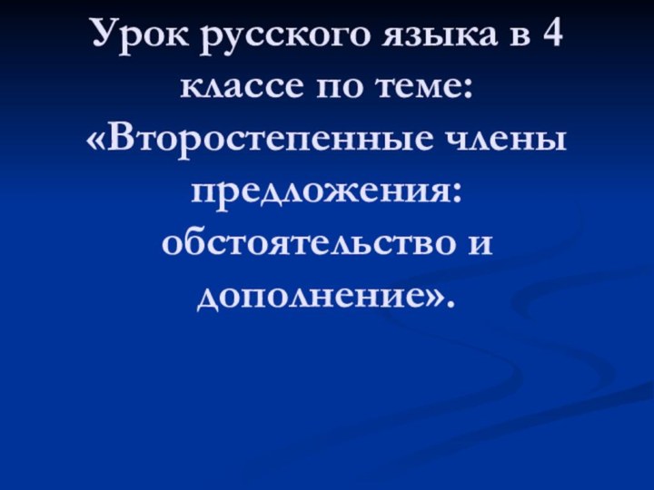 Урок русского языка в 4 классе по теме: «Второстепенные члены предложения: обстоятельство и дополнение».
