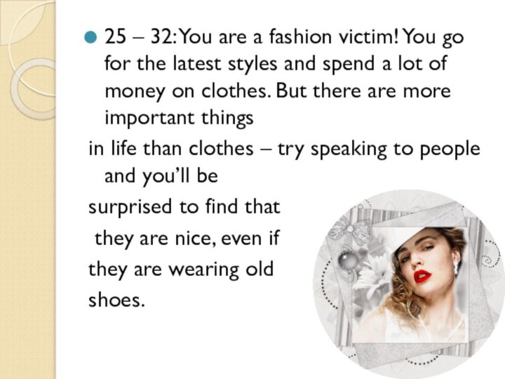 25 – 32: You are a fashion victim! You go for the
