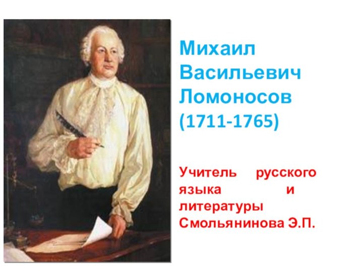 Михаил Васильевич Ломоносов (1711-1765) Учитель русского языка и литературы Смольянинова Э.П.