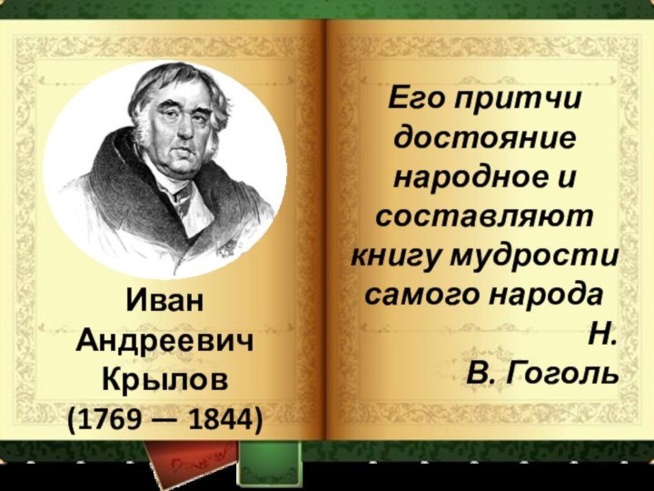 Иван Андреевич Крылов (1769 — 1844)Его притчи достояние народное и составляют книгу