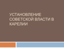 Презентация по истории Карелии на тему Установление советской власти в Карелии ( 11 класс)