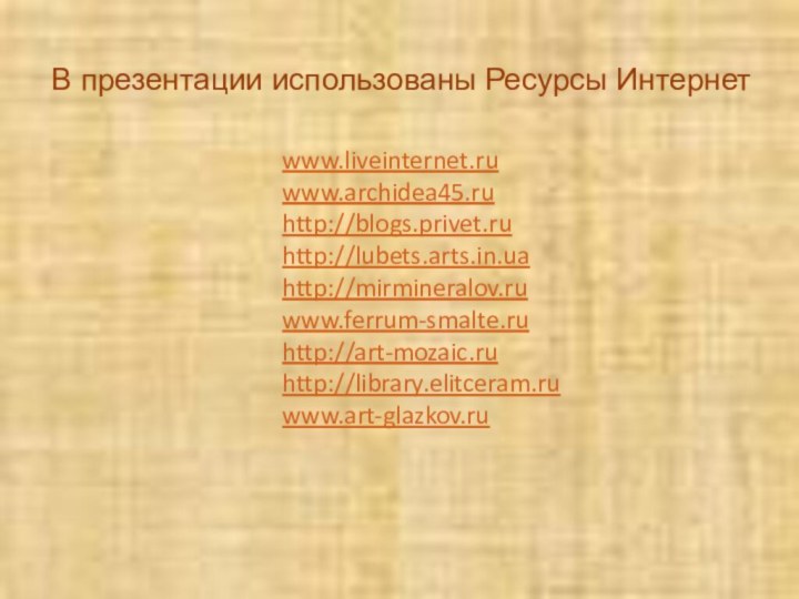 В презентации использованы Ресурсы Интернетwww.liveinternet.ruwww.archidea45.ruhttp://blogs.privet.ru http://lubets.arts.in.uahttp://mirmineralov.ruwww.ferrum-smalte.ruhttp://art-mozaic.ruhttp://library.elitceram.ruwww.art-glazkov.ru
