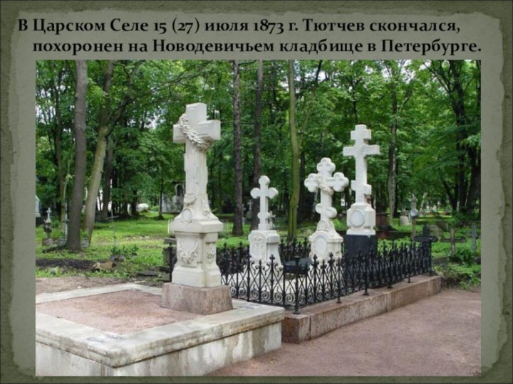 В Царском Селе 15 (27) июля 1873 г. Тютчев скончался, похоронен на