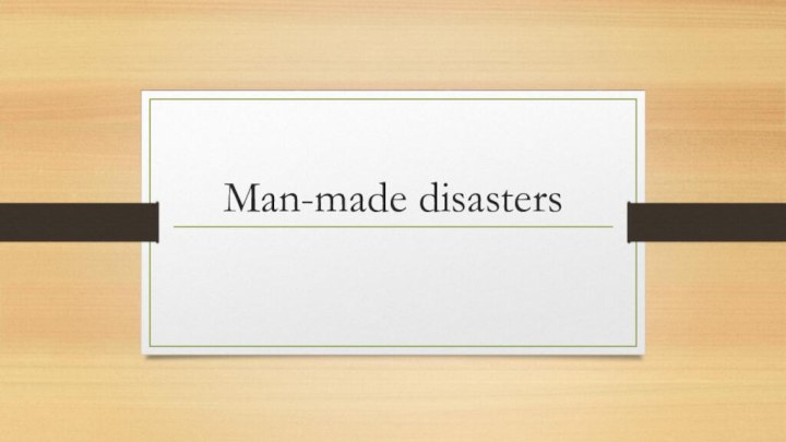 Man-made disasters