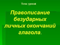 Презентация на русском языке на темуПравописание безударных личных окончаний глаголов
