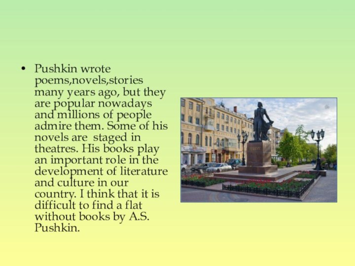 Pushkin wrote poems,novels,stories many years ago, but they are popular nowadays and