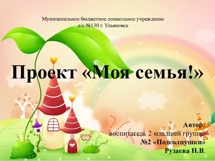 Муниципальное бюджетное дошкольное учреждениед/с №130 г. УльяновскПроект «Моя семья!»   Автор: