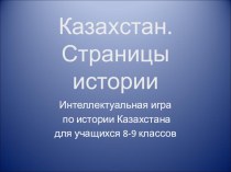 Презентация Казахстан. Страницы истории (Интеллектуальная игра для учащихся 8,9 классов)