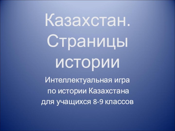 Казахстан. Страницы историиИнтеллектуальная игра по истории Казахстана для учащихся 8-9 классов
