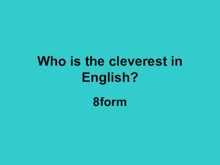 Who is the cleverest in English?8form