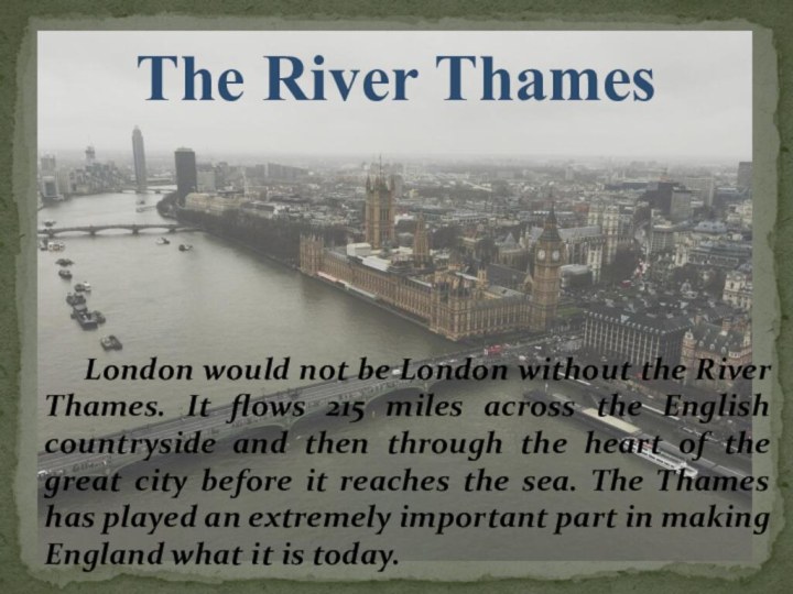 The River Thames	London would not be London without the River Thames. It