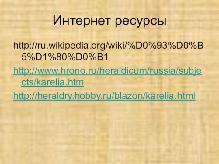 Интернет ресурсыhttp://ru.wikipedia.org/wiki/%D0%93%D0%B5%D1%80%D0%B1http://www.hrono.ru/heraldicum/russia/subjects/karelia.htmhttp://heraldry.hobby.ru/blazon/karelia.html