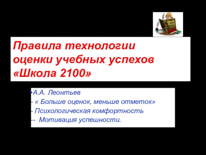 Правила технологии оценки учебных успехов «Школа 2100»А.А. Леонтьев « Больше оценок, меньше