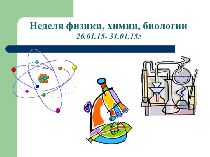 Неделя физики, химии, биологии  26.01.15- 31.01.15г