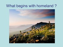 Презентация ученика по теме What begins with homeland
