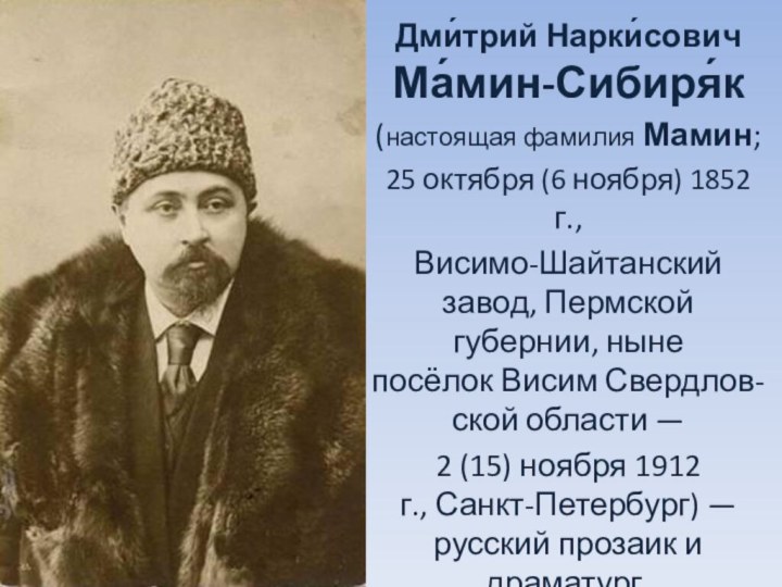 Дми́трий Нарки́сович Ма́мин-Сибиря́к (настоящая фамилия Мамин; 25 октября (6 ноября) 1852 г., Висимо-Шайтанский завод, Пермской