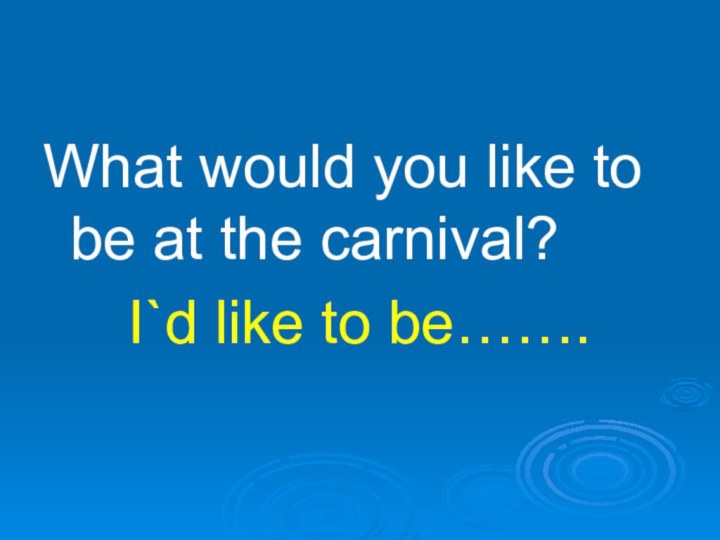 What would you like to be at the carnival?I`d like to be…….
