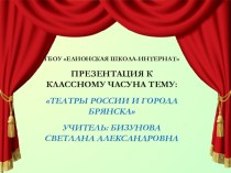 Презентация к классному часу Театры России и города Брянска