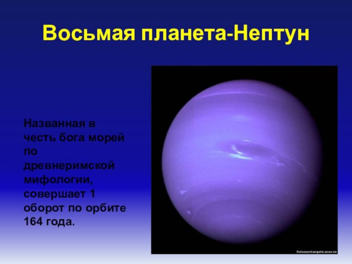 Восьмая планета-НептунНазванная в честь бога морей по древнеримской мифологии, совершает 1 оборот по орбите 164 года.