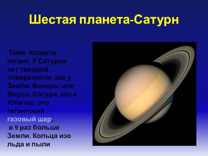 Шестая планета-Сатурн Тоже планета-гигант. У Сатурна нет твердой поверхности, как у Земли,