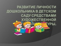 Развитие личности дошкольника в детском саду средствами художественной литературы.