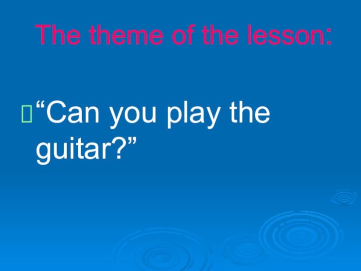 The theme of the lesson:“Can you play the guitar?”