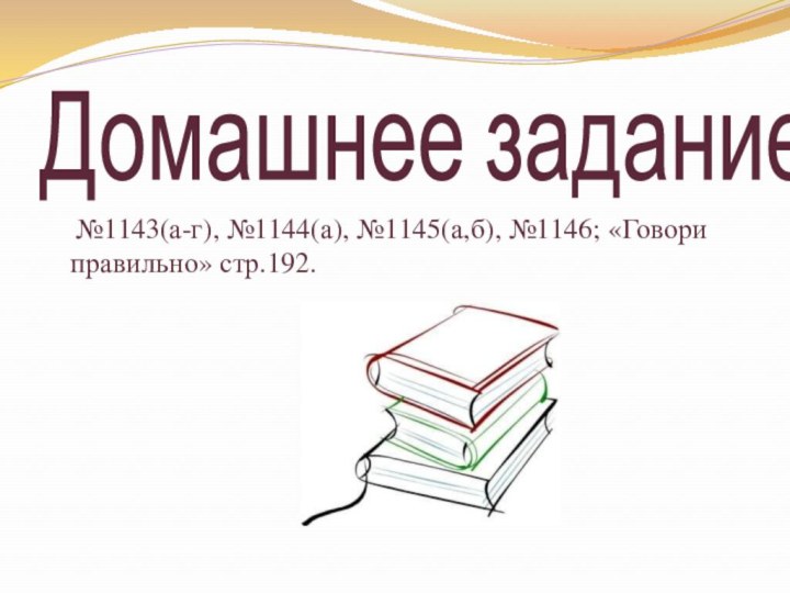 Домашнее задание  №1143(а-г), №1144(а), №1145(а,б), №1146; «Говори правильно» стр.192.