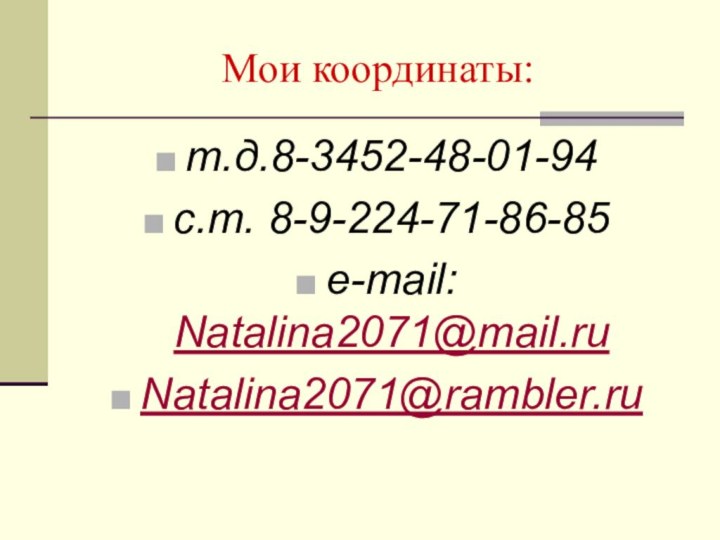 Мои координаты:т.д.8-3452-48-01-94с.т. 8-9-224-71-86-85e-mail: Natalina2071@mail.ruNatalina2071@rambler.ru