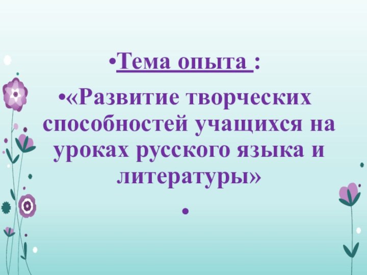   Тема опыта :«Развитие творческих способностей учащихся на уроках русского языка и литературы» 
