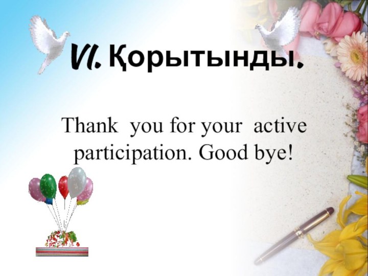 VI. Қорытынды.  Thank you for your active participation. Good bye!