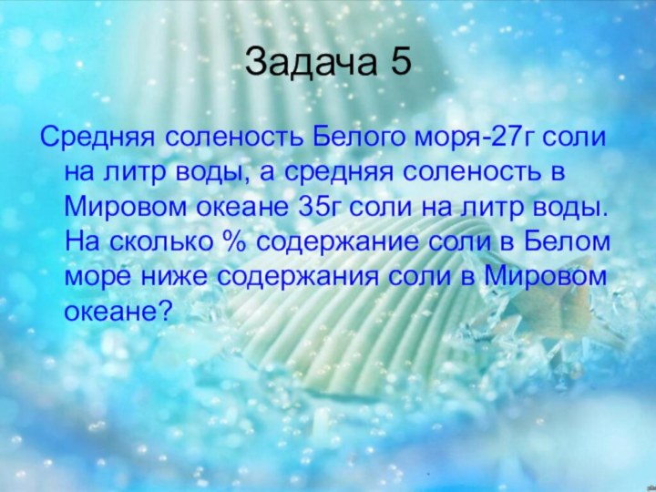 Задача 5Средняя соленость Белого моря-27г соли на литр воды, а средняя соленость