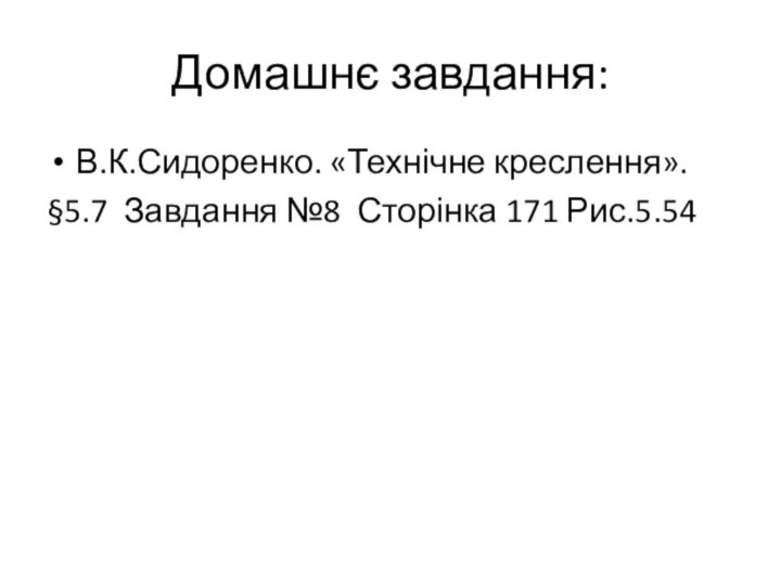 Домашнє завдання:В.К.Сидоренко. «Технічне креслення». §5.7 Завдання №8 Сторінка 171 Рис.5.54