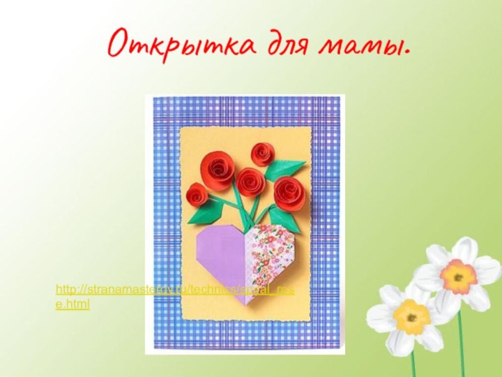Открытка для мамы.http://stranamasterov.ru/technics/spiral_rose.html