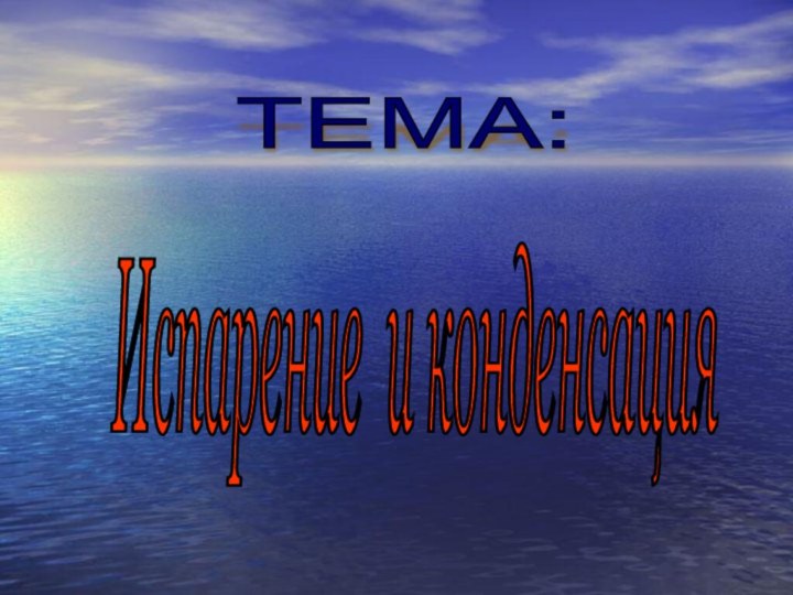 Испарение и конденсация ТЕМА: