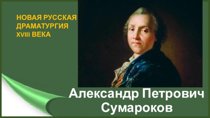 Александр Петрович СумароковНОВАЯ РУССКАЯ ДРАМАТУРГИЯ XVIII ВЕКА