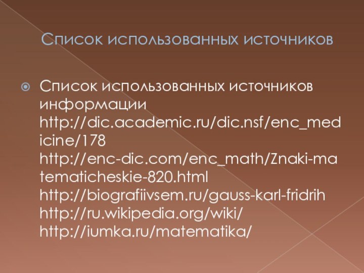 Список использованных источниковСписок использованных источников информации http://dic.academic.ru/dic.nsf/enc_medicine/178 http://enc-dic.com/enc_math/Znaki-matematicheskie-820.html http://biografiivsem.ru/gauss-karl-fridrih http://ru.wikipedia.org/wiki/ http://iumka.ru/matematika/